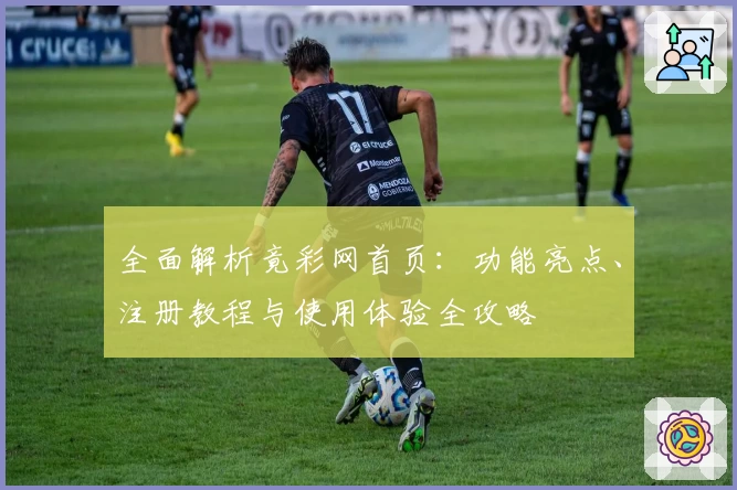全面解析竟彩网首页：功能亮点、注册教程与使用体验全攻略