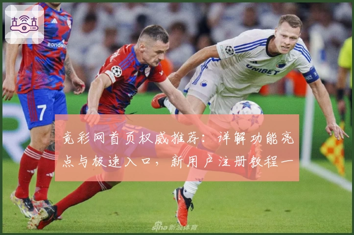 竟彩网首页权威推荐：详解功能亮点与极速入口，新用户注册教程一览