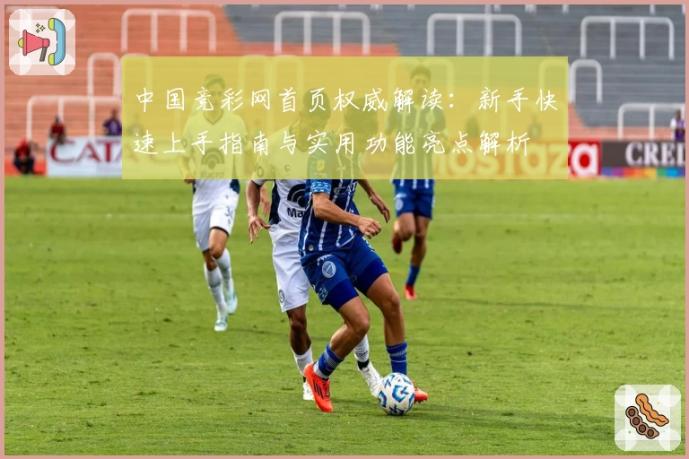 中国竞彩网首页权威解读：新手快速上手指南与实用功能亮点解析