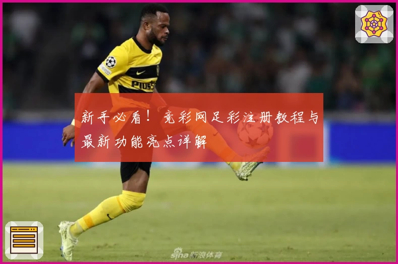 新手必看！竞彩网足彩注册教程与最新功能亮点详解