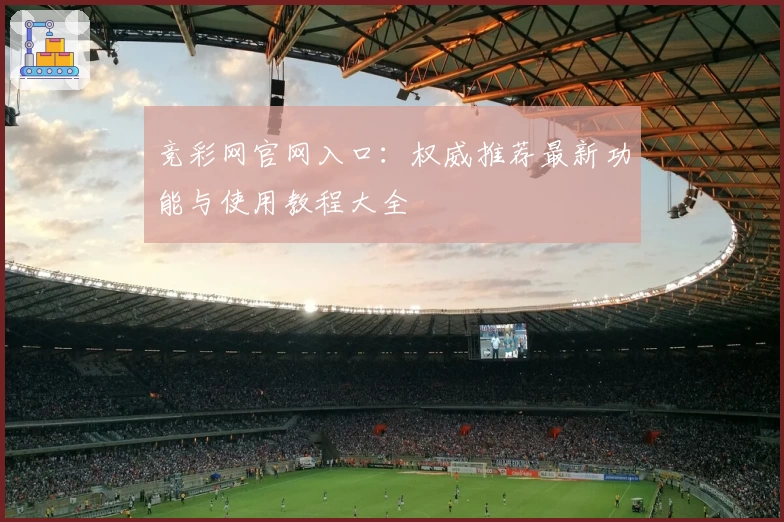 竞彩网官网入口：权威推荐最新功能与使用教程大全