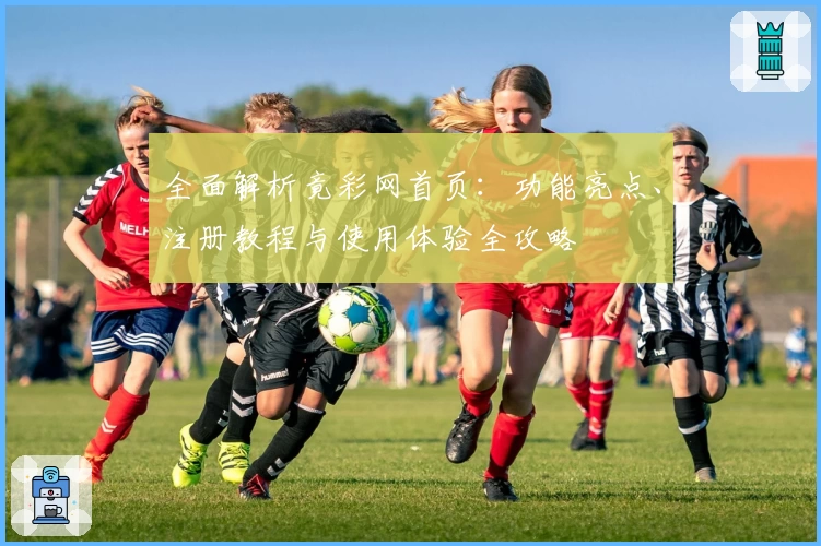 全面解析竟彩网首页：功能亮点、注册教程与使用体验全攻略