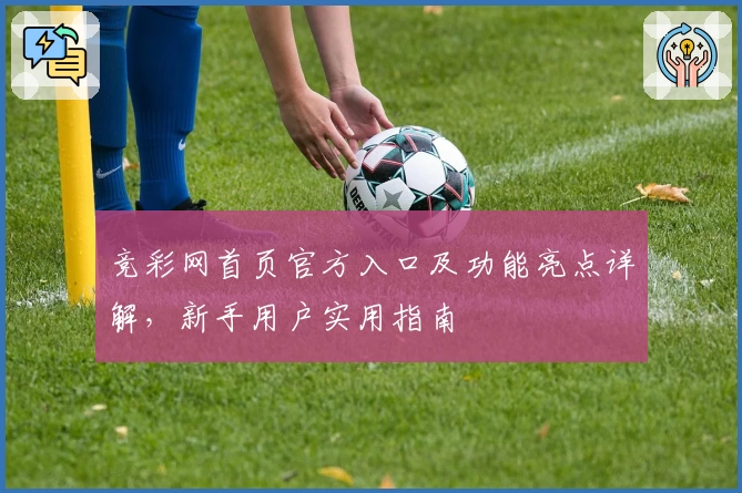 竞彩网首页官方入口及功能亮点详解，新手用户实用指南
