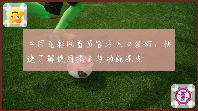 中国竞彩网首页官方入口发布，快速了解使用指南与功能亮点