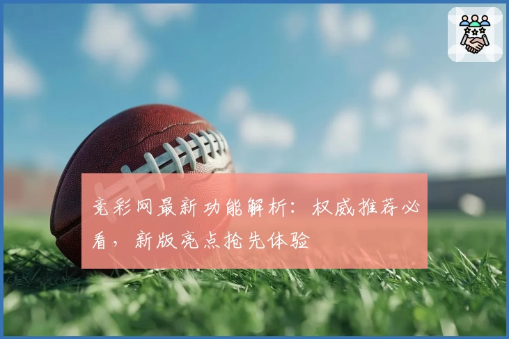 竞彩网最新功能解析：权威推荐必看，新版亮点抢先体验