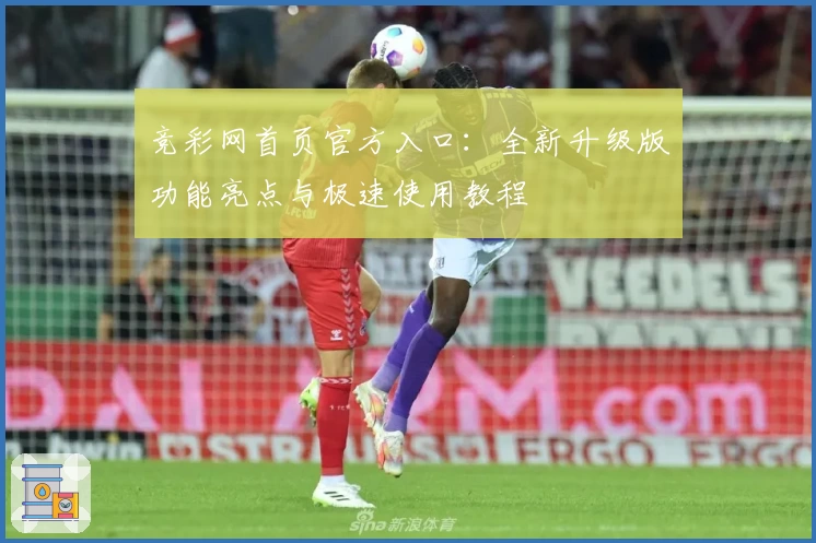 竞彩网首页官方入口：全新升级版功能亮点与极速使用教程