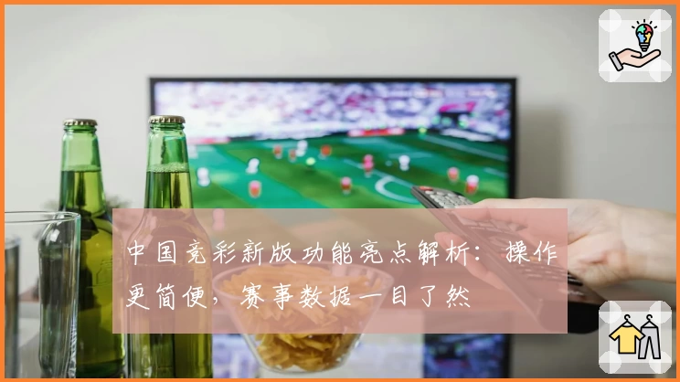 中国竞彩新版功能亮点解析：操作更简便，赛事数据一目了然