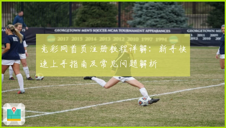 竞彩网首页注册教程详解：新手快速上手指南及常见问题解析