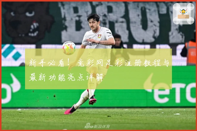 新手必看！竞彩网足彩注册教程与最新功能亮点详解