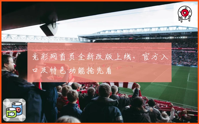 竞彩网首页全新改版上线，官方入口及特色功能抢先看