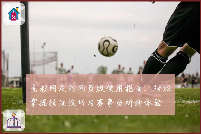 竞彩网足彩网页版使用指南：轻松掌握投注技巧与赛事分析新体验