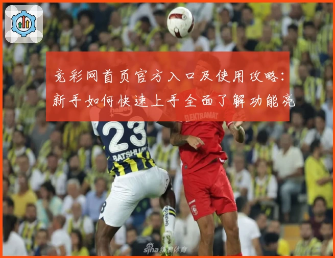 竞彩网首页官方入口及使用攻略：新手如何快速上手全面了解功能亮点