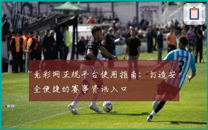 竞彩网正规平台使用指南：打造安全便捷的赛事资讯入口