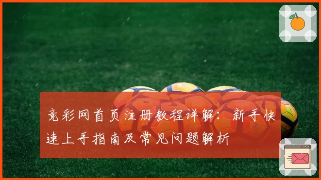 竞彩网首页注册教程详解：新手快速上手指南及常见问题解析