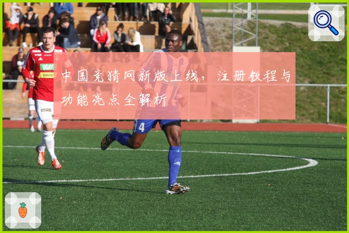 中国竞猜网新版上线，注册教程与功能亮点全解析