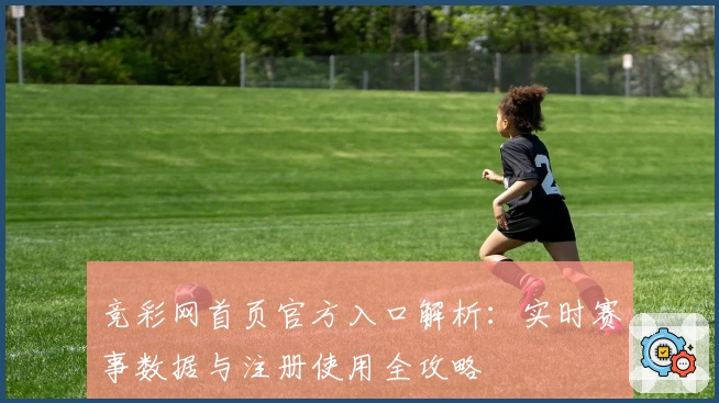 竞彩网首页官方入口解析：实时赛事数据与注册使用全攻略