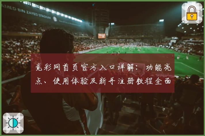 竟彩网首页官方入口详解：功能亮点、使用体验及新手注册教程全面解析