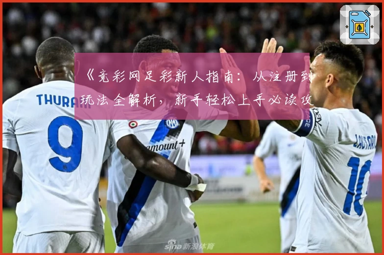 《竞彩网足彩新人指南：从注册到玩法全解析，新手轻松上手必读攻略》