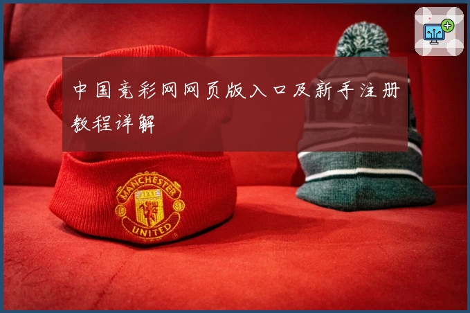 中国竞彩网网页版入口及新手注册教程详解