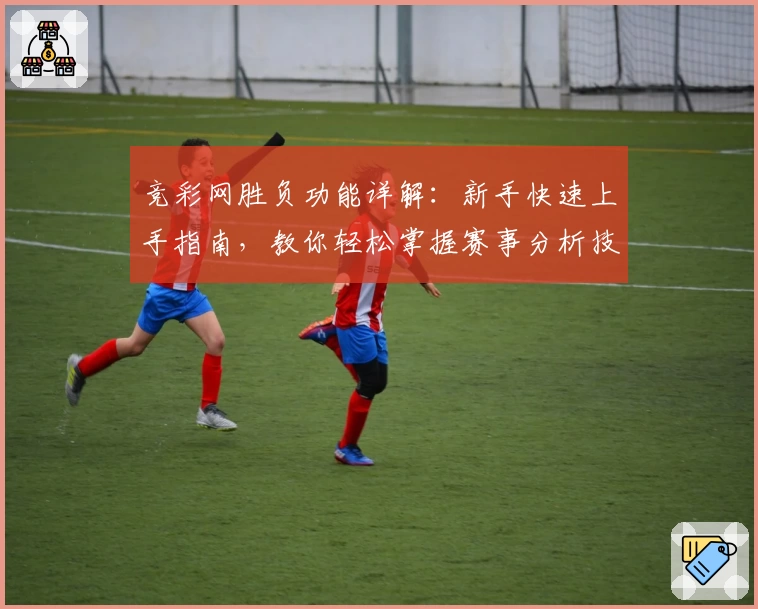 竞彩网胜负功能详解：新手快速上手指南，教你轻松掌握赛事分析技巧
