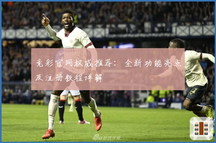 竞彩官网权威推荐：全新功能亮点及注册教程详解