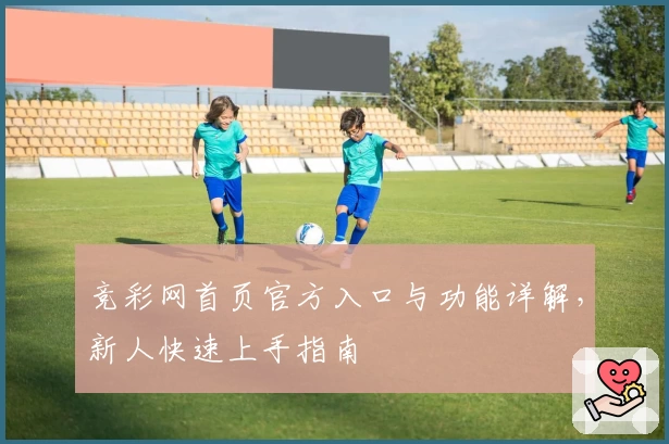 竞彩网首页官方入口与功能详解，新人快速上手指南