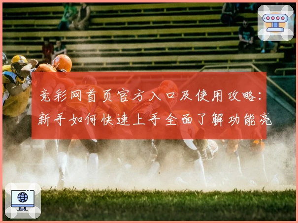 竞彩网首页官方入口及使用攻略：新手如何快速上手全面了解功能亮点