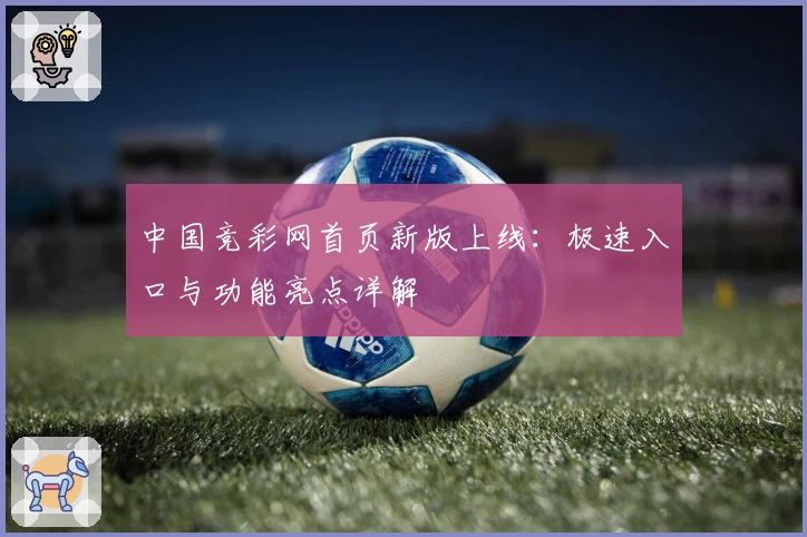 中国竞彩网首页新版上线：极速入口与功能亮点详解
