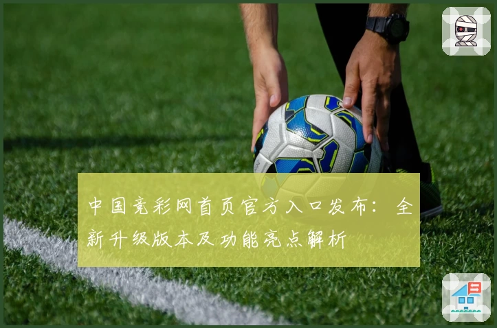 中国竞彩网首页官方入口发布：全新升级版本及功能亮点解析