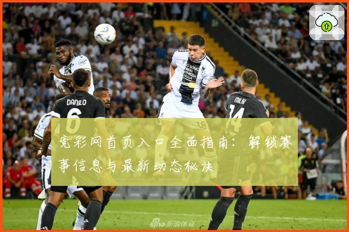 竞彩网首页入口全面指南：解锁赛事信息与最新动态秘诀