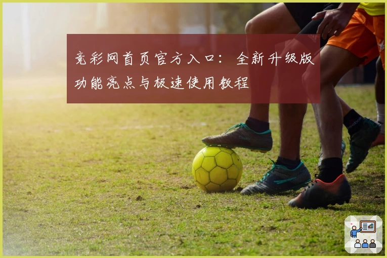 竞彩网首页官方入口：全新升级版功能亮点与极速使用教程