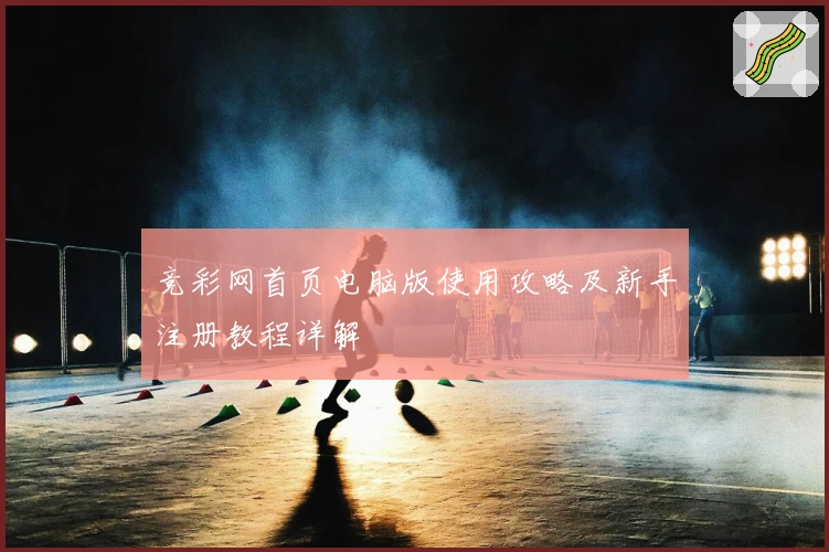 竞彩网首页电脑版使用攻略及新手注册教程详解