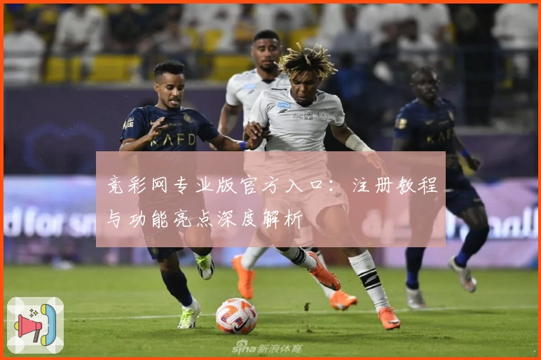 竞彩网专业版官方入口：注册教程与功能亮点深度解析