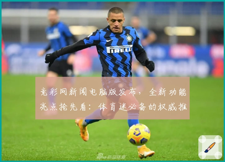 竞彩网新闻电脑版发布，全新功能亮点抢先看：体育迷必备的权威推荐与使用体验总结